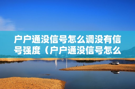 户户通没信号怎么调没有信号强度（户户通没信号怎么调试）
