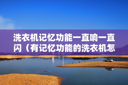 洗衣机记忆功能一直响一直闪（有记忆功能的洗衣机怎么重启）