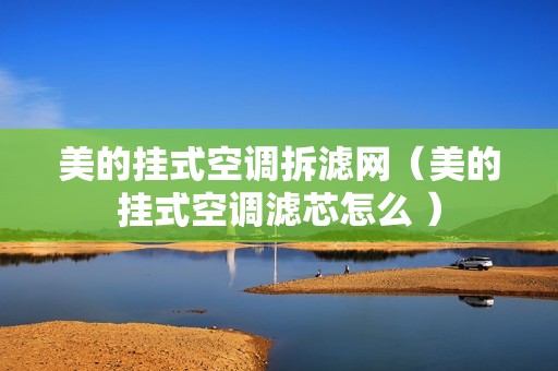 美的挂式空调拆滤网（美的挂式空调滤芯怎么 ）