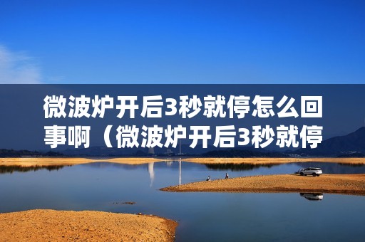 微波炉开后3秒就停怎么回事啊（微波炉开后3秒就停怎么回事）
