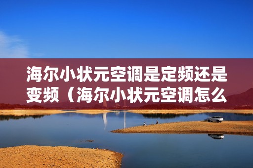 海尔小状元空调是定频还是变频（海尔小状元空调怎么调制热）