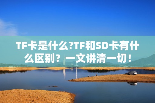 TF卡是什么?TF和SD卡有什么区别？一文讲清一切！