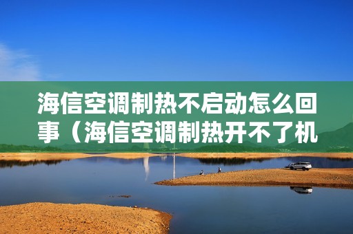 海信空调制热不启动怎么回事（海信空调制热开不了机怎么办）