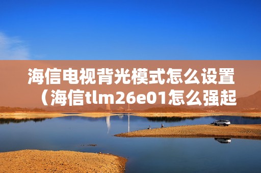 海信电视背光模式怎么设置（海信tlm26e01怎么强起背光）