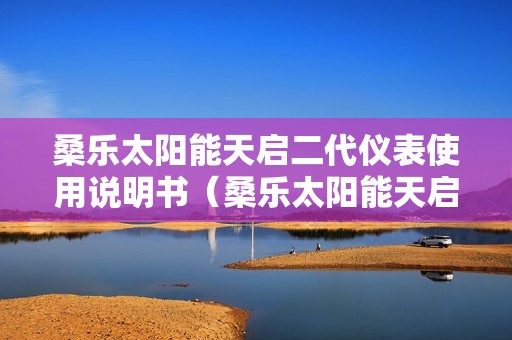桑乐太阳能天启二代仪表使用说明书（桑乐太阳能天启怎么用）