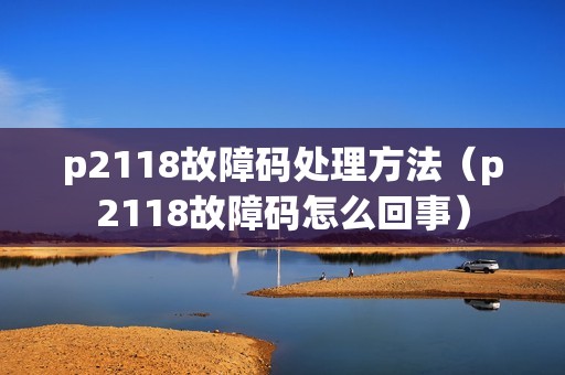 p2118故障码处理方法（p2118故障码怎么回事）