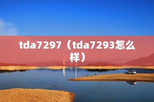 tda7297（tda7293怎么样）