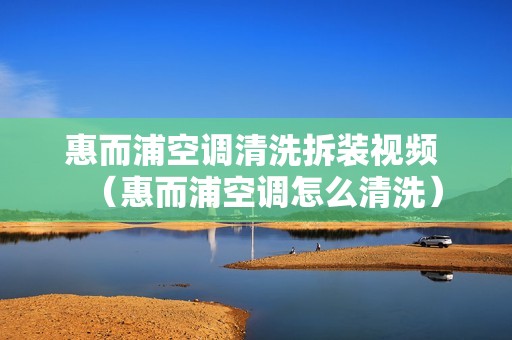 惠而浦空调清洗拆装视频 （惠而浦空调怎么清洗）
