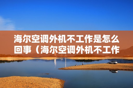 海尔空调外机不工作是怎么回事（海尔空调外机不工作怎么办）