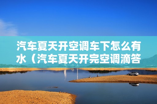 汽车夏天开空调车下怎么有水（汽车夏天开完空调滴答水是怎么回事）