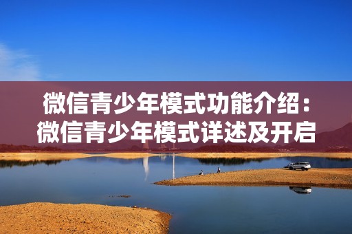 微信青少年模式功能介绍：微信青少年模式详述及开启方式