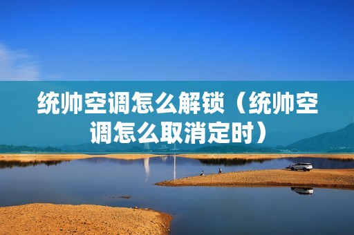 统帅空调怎么解锁（统帅空调怎么取消定时）