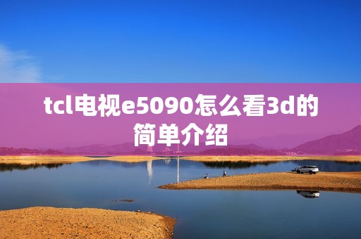 tcl电视e5090怎么看3d的简单介绍
