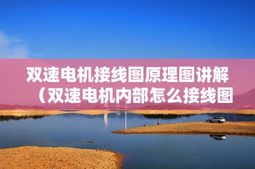 双速电机接线图原理图讲解（双速电机内部怎么接线图）