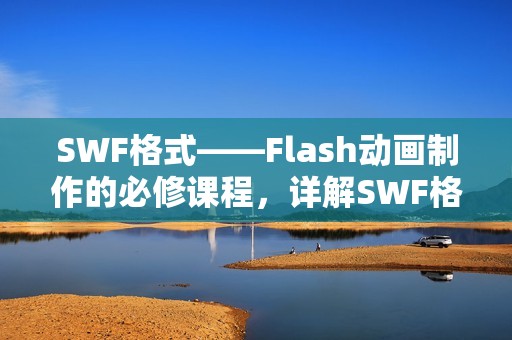 SWF格式——Flash动画制作的必修课程,详解SWF格式应用场景和制作技巧
