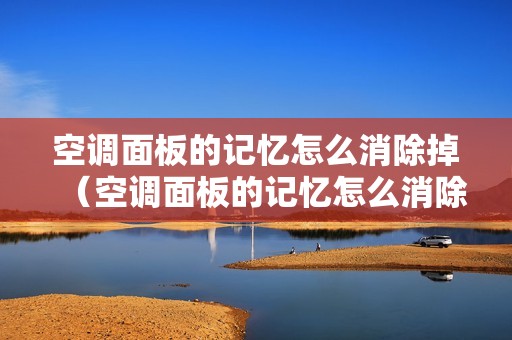 空调面板的记忆怎么消除掉（空调面板的记忆怎么消除）