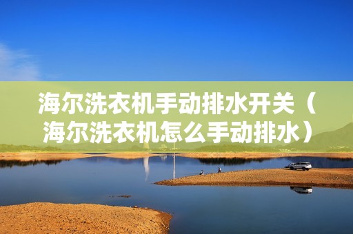 海尔洗衣机手动排水开关（海尔洗衣机怎么手动排水）