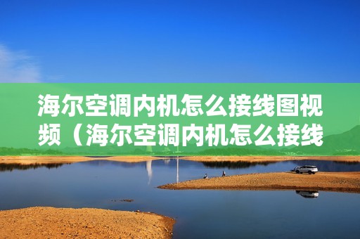 海尔空调内机怎么接线图视频（海尔空调内机怎么接线图）