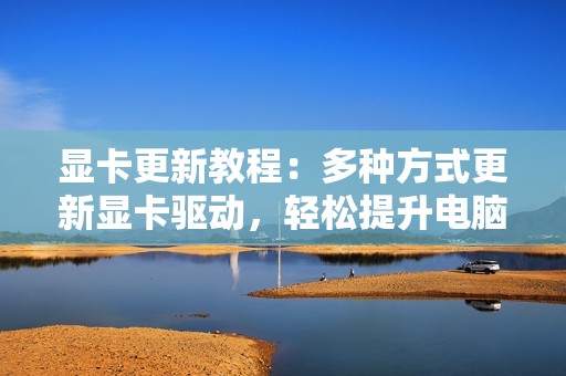 显卡更新教程：多种方式更新显卡驱动，轻松提升电脑性能
