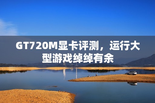 GT720M显卡评测，运行大型游戏绰绰有余