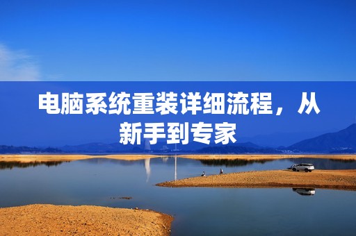 电脑系统重装详细流程，从新手到专家