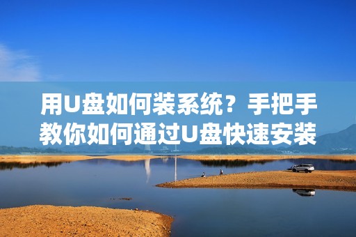 用U盘如何装系统？手把手教你如何通过U盘快速安装系统