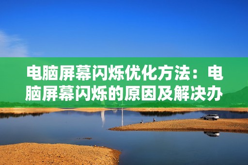 电脑屏幕闪烁优化方法：电脑屏幕闪烁的原因及解决办法
