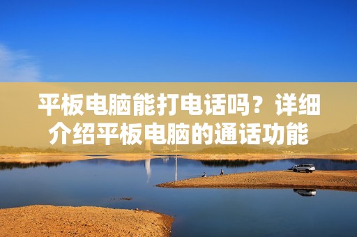 平板电脑能打电话吗？详细介绍平板电脑的通话功能