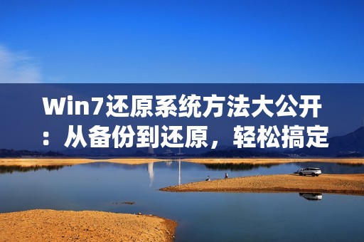 Win7还原系统方法大公开：从备份到还原，轻松搞定Win7系统还原