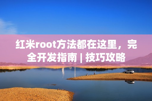红米root方法都在这里，完全开发指南 | 技巧攻略
