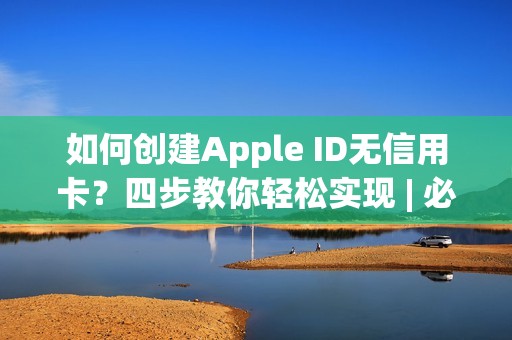 如何创建Apple ID无信用卡？四步教你轻松实现 | 必知小常识