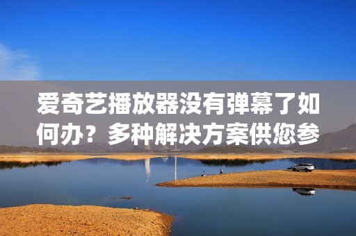 爱奇艺播放器没有弹幕了如何办？多种解决方案供您参考 | 功能应用
