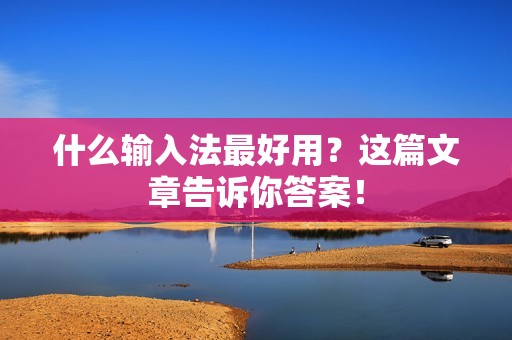 什么输入法最好用？这篇文章告诉你答案！
