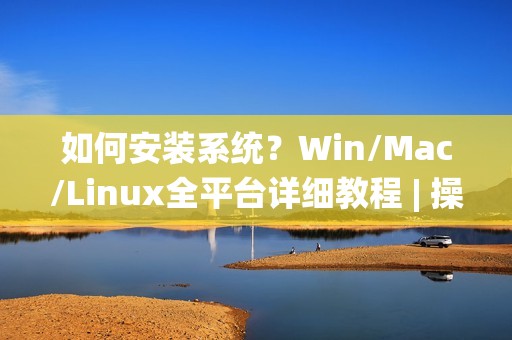 如何安装系统？Win/Mac/Linux全平台详细教程 | 操作指南