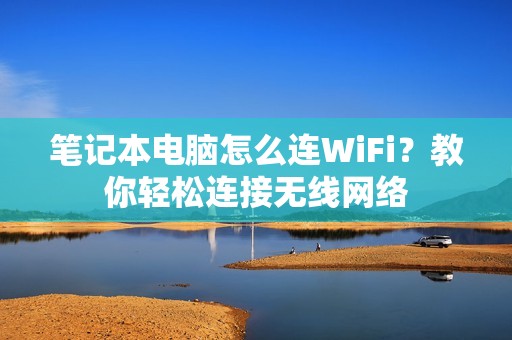 笔记本电脑怎么连WiFi？教你轻松连接无线网络