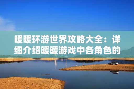 暖暖环游世界攻略大全：详细介绍暖暖游戏中各角色的技能专属攻略