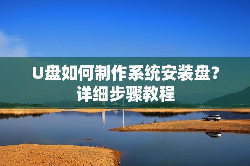 U盘如何制作系统安装盘？详细步骤教程