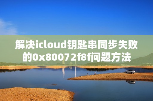解决icloud钥匙串同步失败的0x80072f8f问题方法