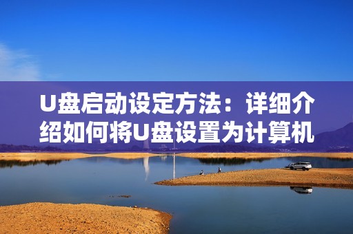 U盘启动设定方法：详细介绍如何将U盘设置为计算机启动盘
