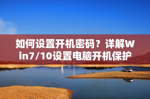 如何设置开机密码？详解Win7/10设置电脑开机保护密码教程