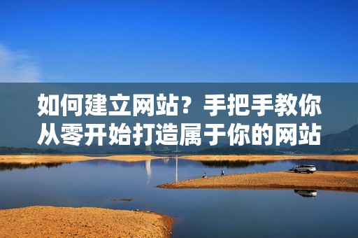 如何建立网站？手把手教你从零开始打造属于你的网站！
