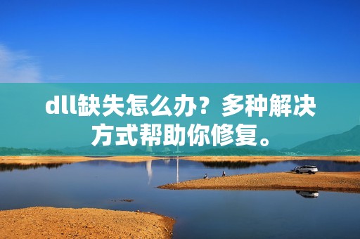 dll缺失怎么办？多种解决方式帮助你修复。