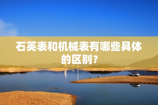 石英表和机械表有哪些具体的区别？