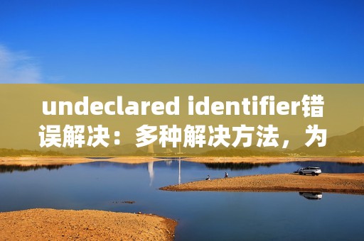 undeclared identifier错误解决：多种解决方法，为你解决undeclared identifier错误问题