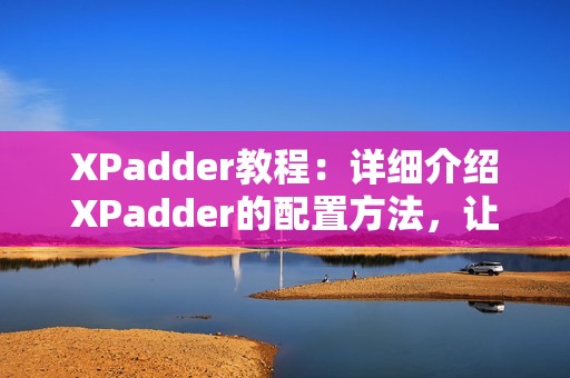 XPadder教程：详细介绍XPadder的配置方法，让你的手柄玩起来更爽