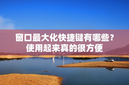 窗口最大化快捷键有哪些？使用起来真的很方便
