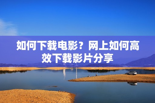 如何下载电影？网上如何高效下载影片分享
