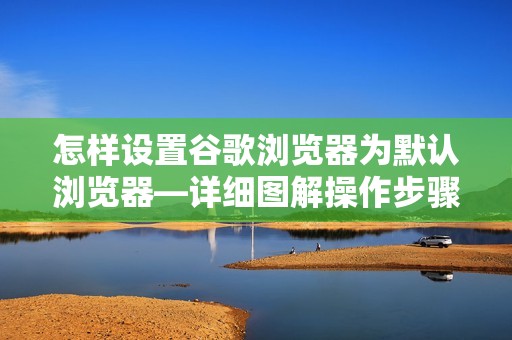 怎样设置谷歌浏览器为默认浏览器—详细图解操作步骤!