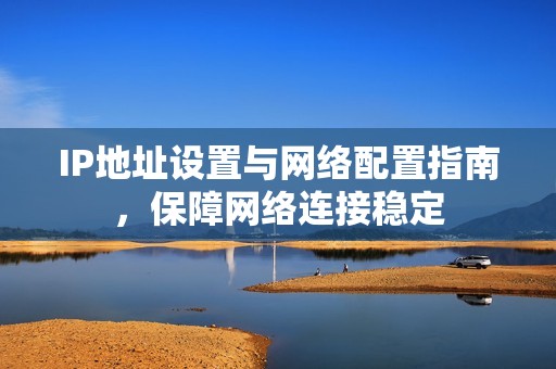 IP地址设置与网络配置指南，保障网络连接稳定