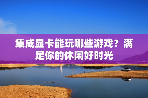 集成显卡能玩哪些游戏？满足你的休闲好时光